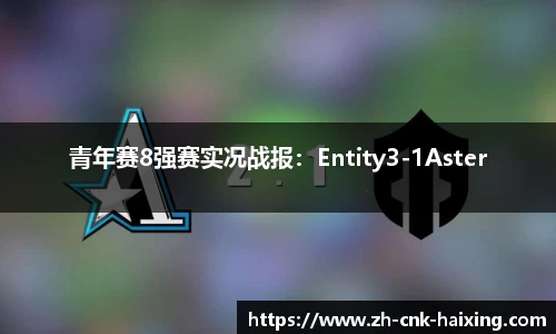 青年赛8强赛实况战报：Entity3-1Aster