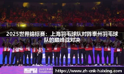 2025世界锦标赛：上海羽毛球队对阵泰州羽毛球队的巅峰战对决