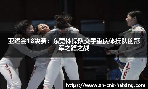 亚运会18决赛：东莞体操队交手重庆体操队的冠军之路之战