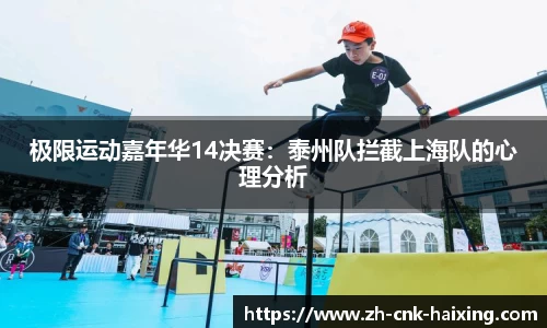 极限运动嘉年华14决赛：泰州队拦截上海队的心理分析