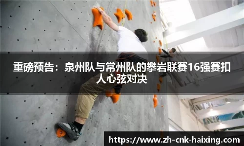 重磅预告：泉州队与常州队的攀岩联赛16强赛扣人心弦对决