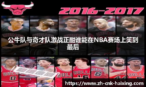 公牛队与奇才队激战正酣谁能在NBA赛场上笑到最后